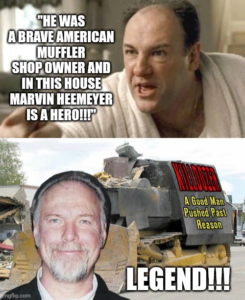 LEGENDS and HERO's killdozer | "HE WAS A BRAVE AMERICAN MUFFLER SHOP OWNER AND IN THIS HOUSE MARVIN HEEMEYER IS A HERO!!!"; LEGEND!!! | image tagged in killdozer marvin heemeyer | made w/ Imgflip meme maker