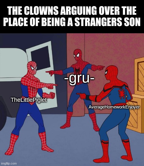 Spider Man Triple | THE CLOWNS ARGUING OVER THE PLACE OF BEING A STRANGERS SON; -gru-; TheLittlePiglet; AverageHomeworkEnjoyer | image tagged in spider man triple | made w/ Imgflip meme maker