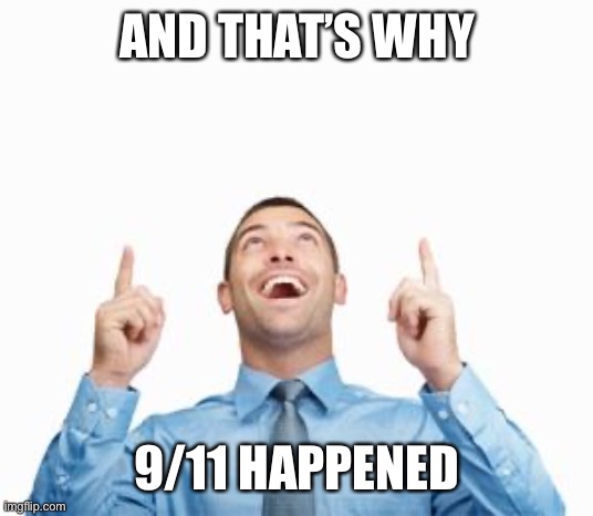 Man Pointing Up | AND THAT’S WHY; 9/11 HAPPENED | image tagged in man pointing up | made w/ Imgflip meme maker