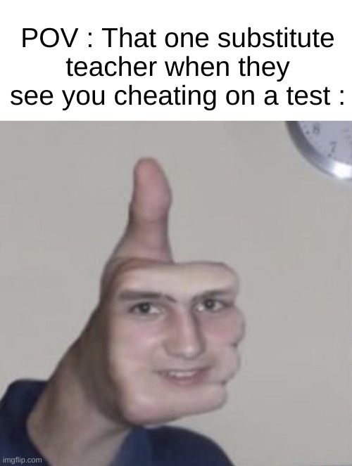 So naive... | POV : That one substitute teacher when they see you cheating on a test : | image tagged in memes,funny,relatable,substitute,school,front page plz | made w/ Imgflip meme maker