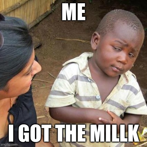 Third World Skeptical Kid Meme | ME; I GOT THE MILLK | image tagged in memes,third world skeptical kid | made w/ Imgflip meme maker
