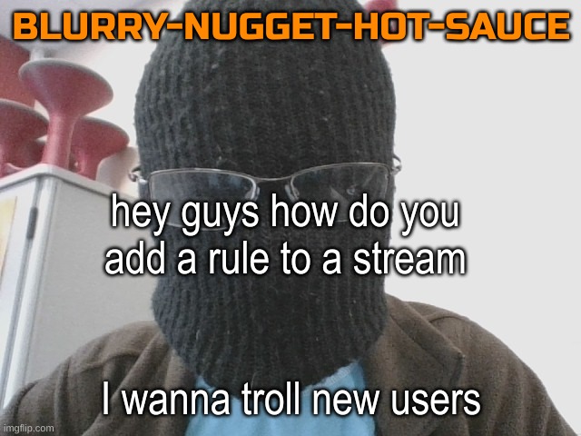 Blurry-nugget-hot-sauce | hey guys how do you add a rule to a stream; I wanna troll new users | image tagged in blurry-nugget-hot-sauce | made w/ Imgflip meme maker