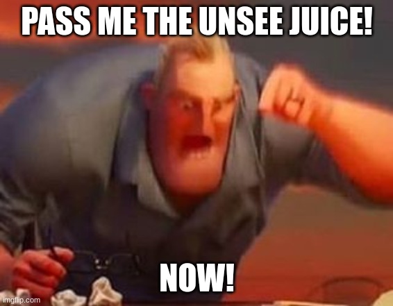 Mr incredible mad | PASS ME THE UNSEE JUICE! NOW! | image tagged in mr incredible mad | made w/ Imgflip meme maker