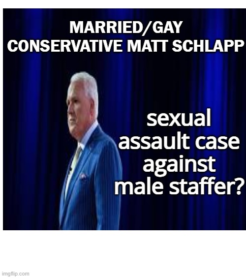 MARRIED/GAY CONSERVATIVE MATT SCHLAPP sexual assault case against male staffer? | made w/ Imgflip meme maker
