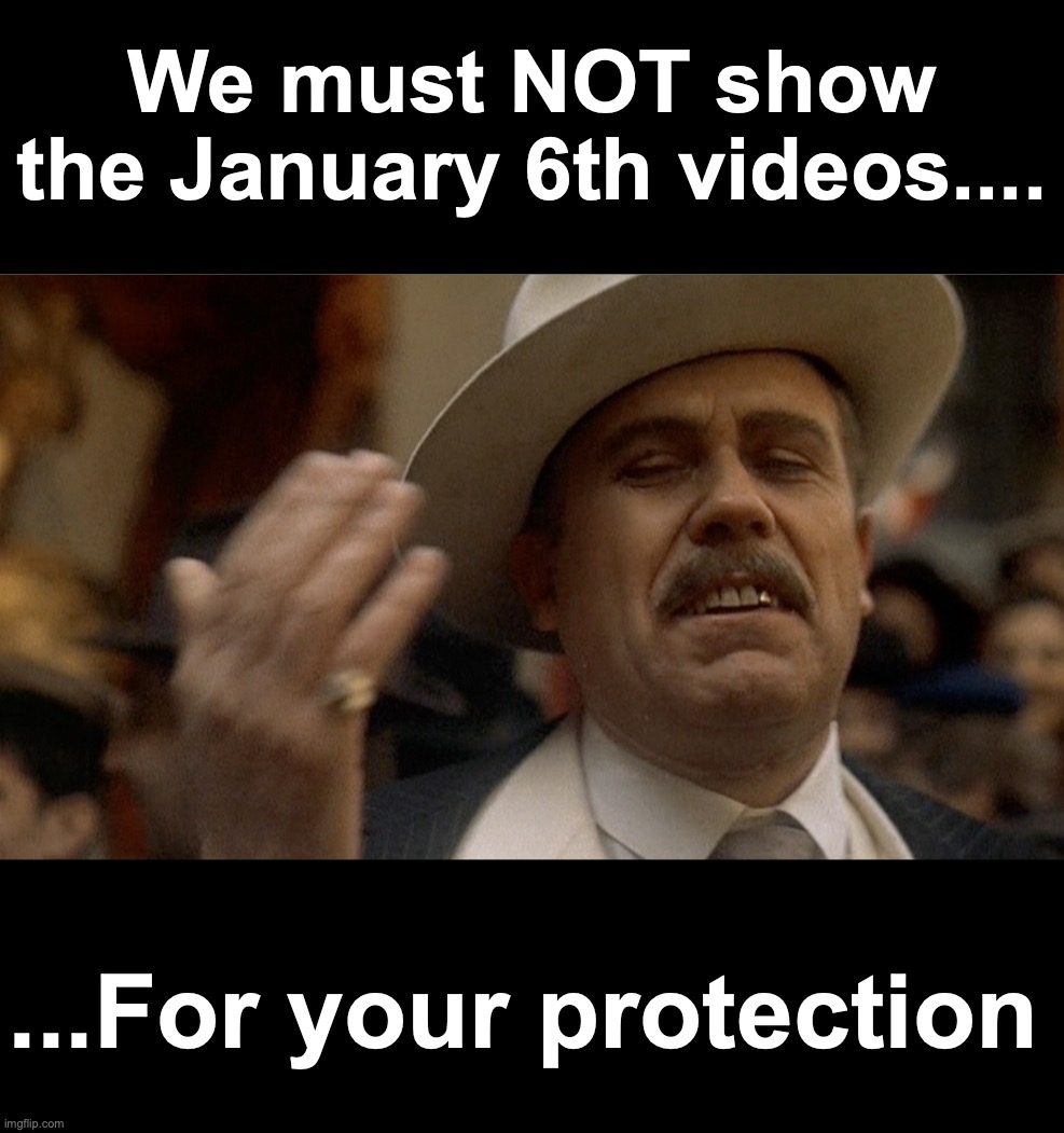 In order to 'protect democracy' [warning: just-say-it's-in-your-best-interests satire] | We must NOT show the January 6th videos.... ...For your protection | image tagged in cover up,black box | made w/ Imgflip meme maker