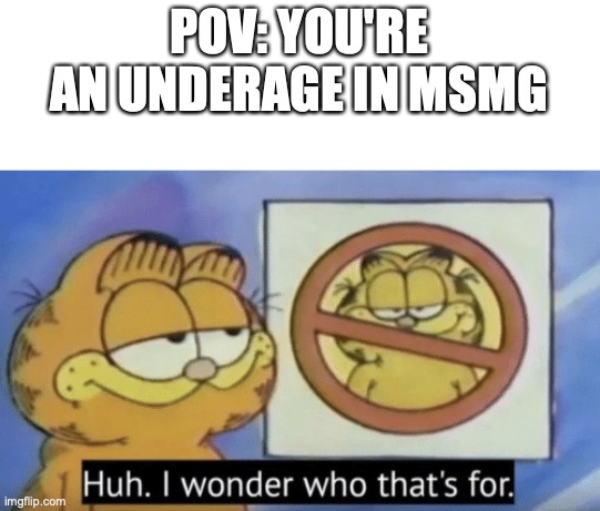 Garfield wonders | POV: YOU'RE AN UNDERAGE IN MSMG | image tagged in garfield wonders | made w/ Imgflip meme maker