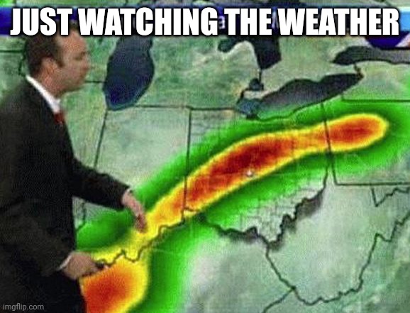 ¯\_(ツ)_/¯ | JUST WATCHING THE WEATHER | image tagged in weatherman | made w/ Imgflip meme maker