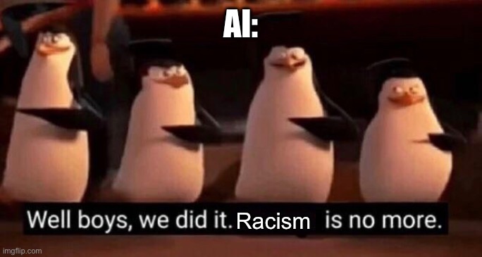 We did it boys | AI: Racism | image tagged in we did it boys | made w/ Imgflip meme maker