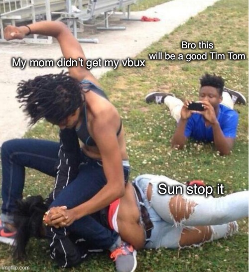 Guy recording a fight | Bro this will be a good Tim Tom; My mom didn’t get my vbux; Sun stop it | image tagged in guy recording a fight | made w/ Imgflip meme maker