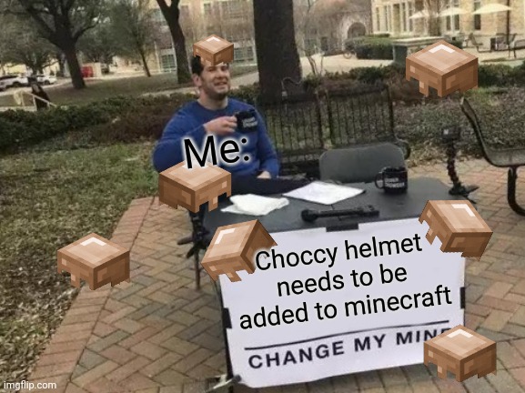Change My Mind | Me:; Choccy helmet needs to be added to minecraft | image tagged in memes,change my mind | made w/ Imgflip meme maker