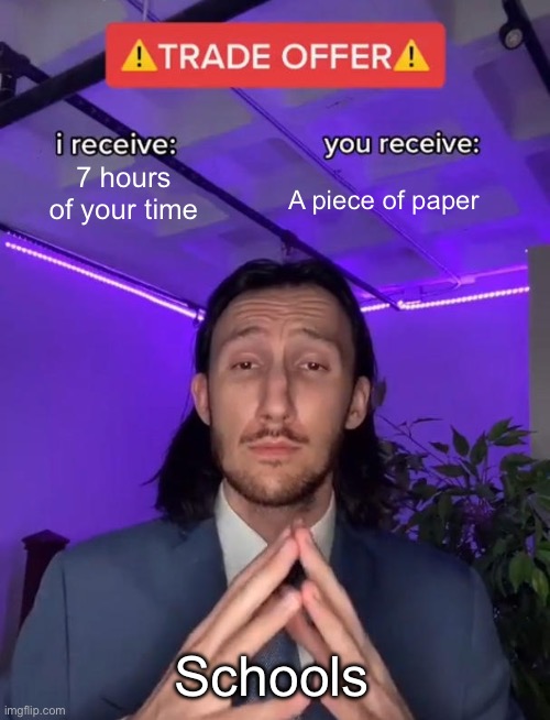 POV schools | 7 hours of your time; A piece of paper; Schools | image tagged in trade offer | made w/ Imgflip meme maker