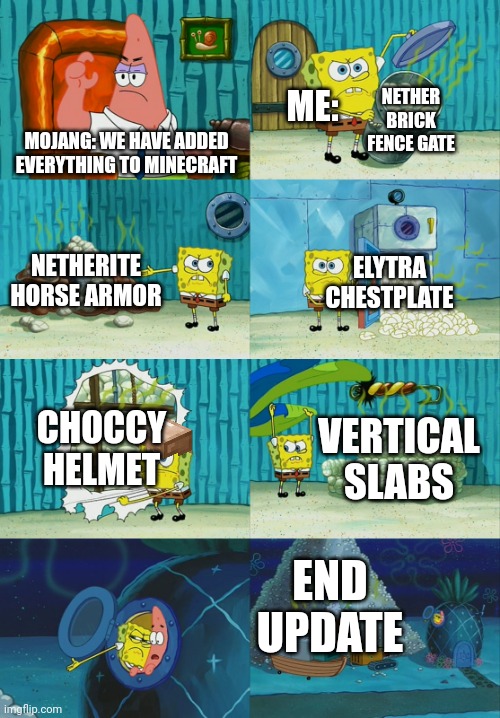 I could list lots more of my suggestions for minecraft | NETHER BRICK FENCE GATE; ME:; MOJANG: WE HAVE ADDED EVERYTHING TO MINECRAFT; NETHERITE HORSE ARMOR; ELYTRA CHESTPLATE; CHOCCY HELMET; VERTICAL SLABS; END UPDATE | image tagged in spongebob diapers meme | made w/ Imgflip meme maker