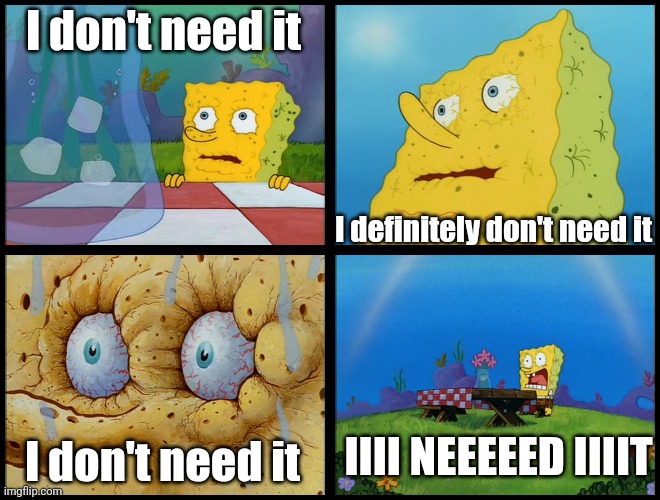 Spongebob - "I Don't Need It" (by Henry-C) | I don't need it I definitely don't need it I don't need it IIII NEEEEED IIIIT | image tagged in spongebob - i don't need it by henry-c | made w/ Imgflip meme maker