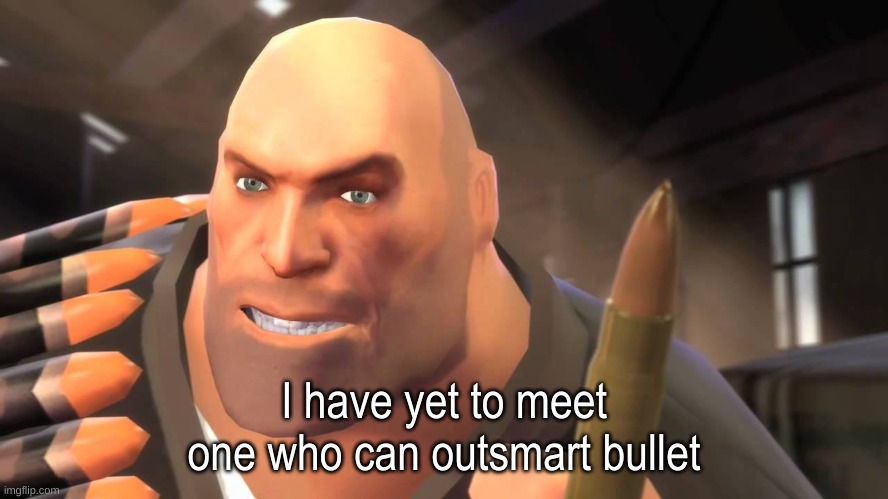I have yet to meet one who can outsmart bullet | I have yet to meet one who can outsmart bullet | image tagged in i have yet to meet one who can outsmart bullet | made w/ Imgflip meme maker