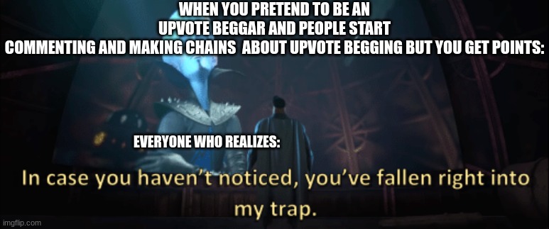 inspired. | WHEN YOU PRETEND TO BE AN UPVOTE BEGGAR AND PEOPLE START COMMENTING AND MAKING CHAINS  ABOUT UPVOTE BEGGING BUT YOU GET POINTS:; EVERYONE WHO REALIZES: | image tagged in megamind trap template | made w/ Imgflip meme maker