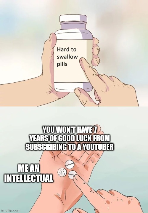 Why not :( | YOU WON'T HAVE 7 YEARS OF GOOD LUCK FROM SUBSCRIBING TO A YOUTUBER; ME AN INTELLECTUAL | image tagged in memes,hard to swallow pills,youtuber,iceu,front page | made w/ Imgflip meme maker