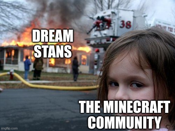 Disaster Girl Meme | DREAM
STANS; THE MINECRAFT COMMUNITY | image tagged in memes,disaster girl | made w/ Imgflip meme maker