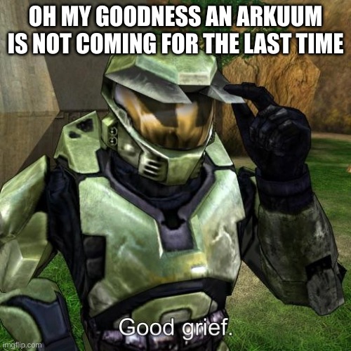 Halo Master Chief good grief | OH MY GOODNESS AN ARKUUM IS NOT COMING FOR THE LAST TIME | image tagged in halo master chief good grief | made w/ Imgflip meme maker