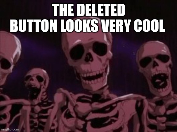 Berserk Roast Skeletons | THE DELETED BUTTON LOOKS VERY COOL | image tagged in berserk roast skeletons | made w/ Imgflip meme maker