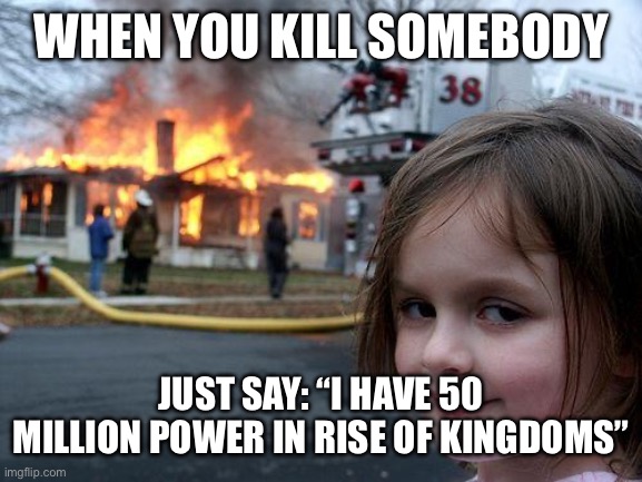 Disaster Girl | WHEN YOU KILL SOMEBODY; JUST SAY: “I HAVE 50 MILLION POWER IN RISE OF KINGDOMS” | image tagged in memes,disaster girl | made w/ Imgflip meme maker