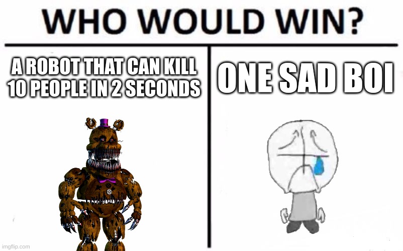 Who Would Win? | A ROBOT THAT CAN KILL 10 PEOPLE IN 2 SECONDS; ONE SAD BOI | image tagged in memes,who would win | made w/ Imgflip meme maker