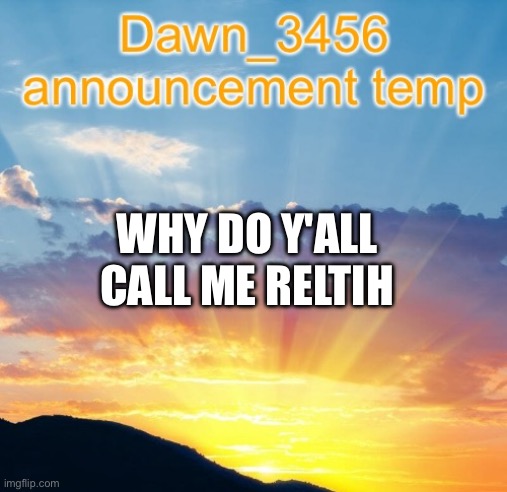 Dawn_3456 announcement | WHY DO Y'ALL CALL ME RELTIH | image tagged in dawn_3456 announcement | made w/ Imgflip meme maker