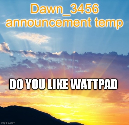 Dawn_3456 announcement | DO YOU LIKE WATTPAD | image tagged in dawn_3456 announcement | made w/ Imgflip meme maker