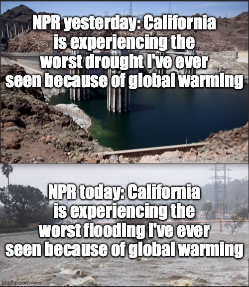 NPR yesterday: California is experiencing the worst drought I've ever seen because of global warming; NPR today: California is experiencing the worst flooding I've ever seen because of global warming | made w/ Imgflip meme maker