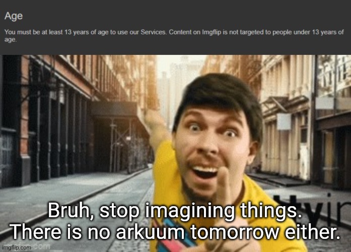 Mr Breast pointing at age TOS | Bruh, stop imagining things. There is no arkuum tomorrow either. | image tagged in mr breast pointing at age tos | made w/ Imgflip meme maker