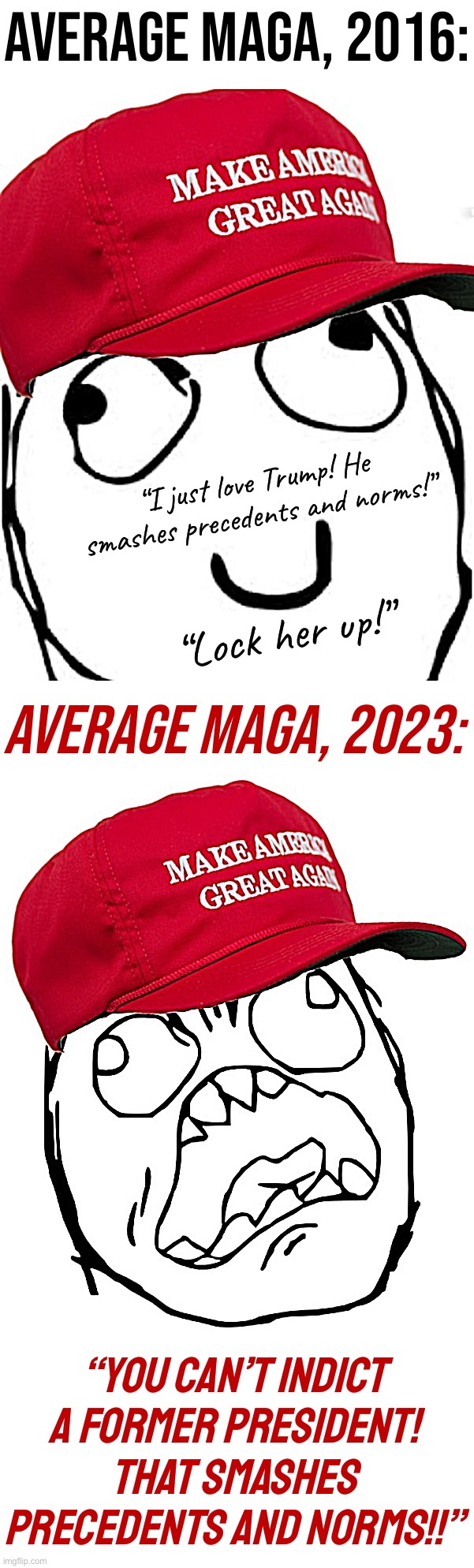 AVERAGE MAGA, 2016:; “I just love Trump! He smashes precedents and norms!”; “Lock her up!”; AVERAGE MAGA, 2023:; “YOU CAN’T INDICT A FORMER PRESIDENT! THAT SMASHES PRECEDENTS AND NORMS!!” | image tagged in maga derp rage face,maga angry rage face | made w/ Imgflip meme maker