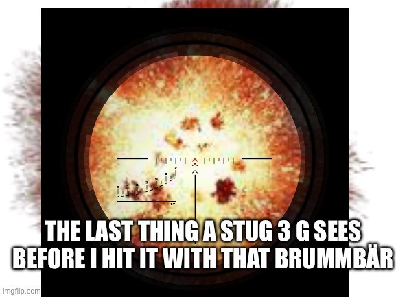 Yeeeee brummbär | THE LAST THING A STUG 3 G SEES BEFORE I HIT IT WITH THAT BRUMMBÄR | image tagged in gaming,world of tanks | made w/ Imgflip meme maker