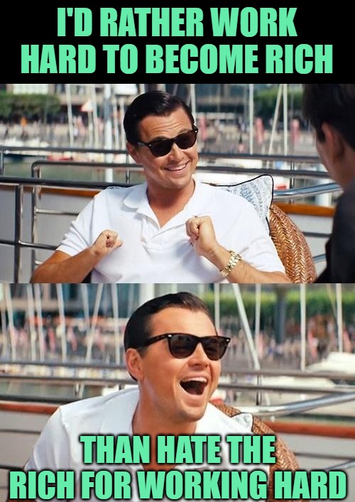 Why Hate the Rich When I Can Join Them? | I'D RATHER WORK HARD TO BECOME RICH; THAN HATE THE RICH FOR WORKING HARD | image tagged in memes,leonardo dicaprio wolf of wall street,rich people,america,current events,capitalism | made w/ Imgflip meme maker