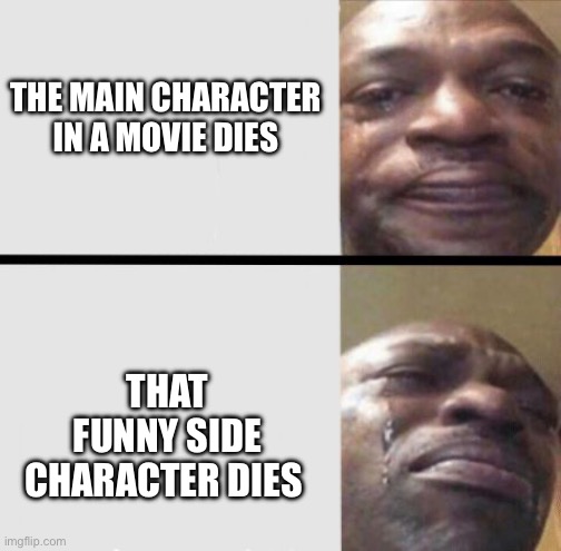 Why do they always kill off fam-favorites? | THE MAIN CHARACTER IN A MOVIE DIES; THAT FUNNY SIDE CHARACTER DIES | image tagged in crying black dude weed | made w/ Imgflip meme maker
