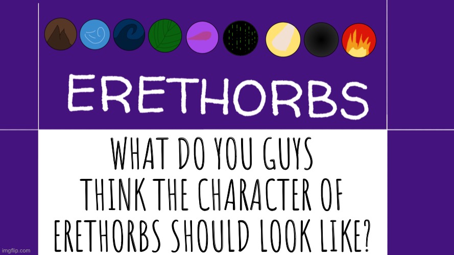 Erethorbs character | WHAT DO YOU GUYS THINK THE CHARACTER OF ERETHORBS SHOULD LOOK LIKE? | image tagged in erethorbs | made w/ Imgflip meme maker