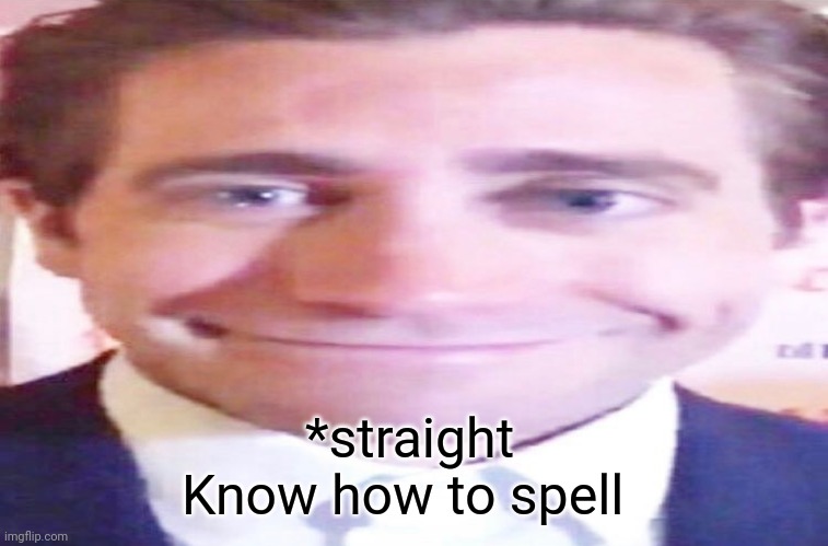 wide jake gyllenhaal | *straight
Know how to spell | image tagged in wide jake gyllenhaal | made w/ Imgflip meme maker