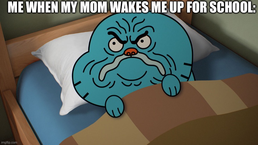 Grumpy Gumball | ME WHEN MY MOM WAKES ME UP FOR SCHOOL: | image tagged in grumpy gumball,blue | made w/ Imgflip meme maker