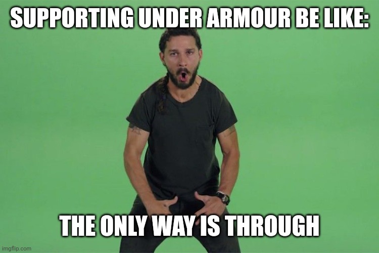 Shia labeouf JUST DO IT | SUPPORTING UNDER ARMOUR BE LIKE: THE ONLY WAY IS THROUGH | image tagged in shia labeouf just do it | made w/ Imgflip meme maker