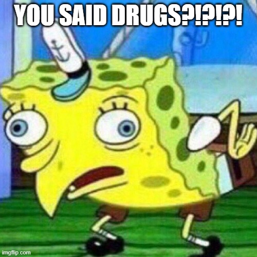 triggerpaul | YOU SAID DRUGS?!?!?! | image tagged in triggerpaul,drugs,mocking spongebob,spongebob,why are you reading the tags,lolz | made w/ Imgflip meme maker