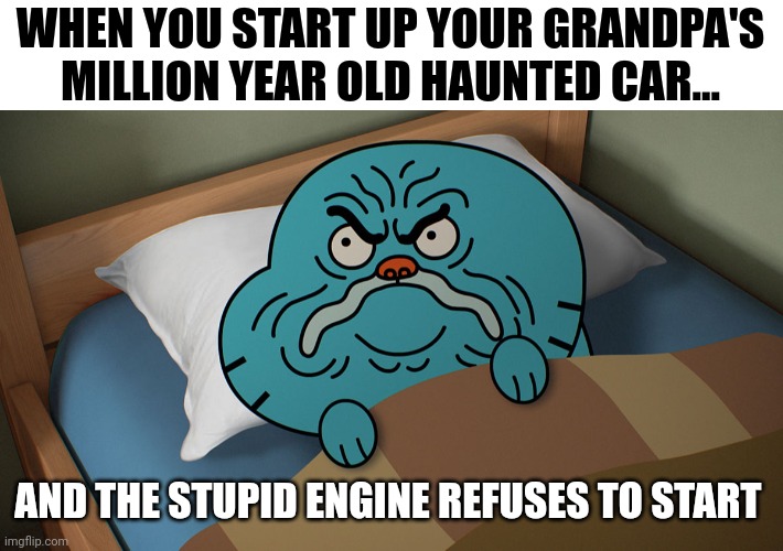 Why won't this stupid thing start!!! I need to go to the grocery store!!!!!! | WHEN YOU START UP YOUR GRANDPA'S MILLION YEAR OLD HAUNTED CAR... AND THE STUPID ENGINE REFUSES TO START | image tagged in grumpy gumball | made w/ Imgflip meme maker