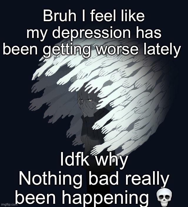 Ima be offline for a bit, try to get better or something | Bruh I feel like my depression has been getting worse lately; Idfk why
Nothing bad really been happening 💀 | image tagged in avogado6 depression | made w/ Imgflip meme maker