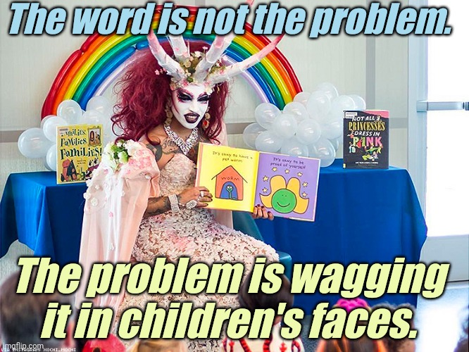 satanic drag queen teaches children/kids | The word is not the problem. The problem is wagging it in children's faces. | image tagged in satanic drag queen teaches children/kids | made w/ Imgflip meme maker