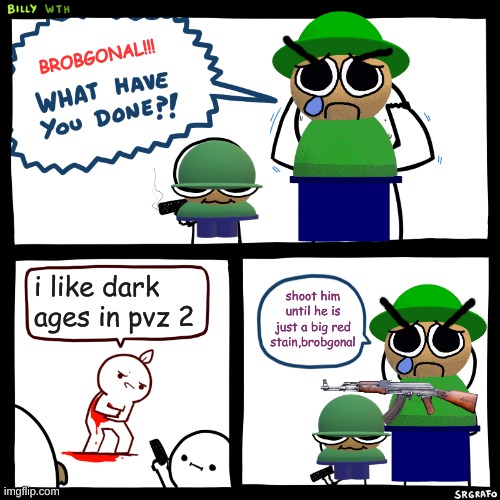 if i see a person who likes that world, i'll flat-out commit murder  (also the guy who nerfed the puff-shroom was damn stupid)) | BROBGONAL!!! i like dark ages in pvz 2; shoot him until he is just a big red stain,brobgonal | image tagged in billy what have you done,memes,dave and bambi,pvz | made w/ Imgflip meme maker