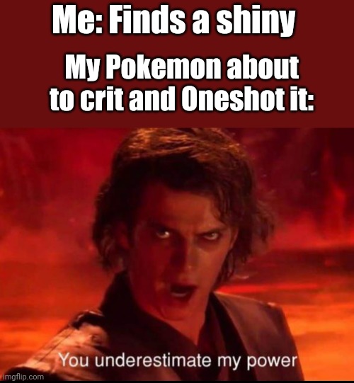 This legit happened today.. my first shiny I found.. wasted. | Me: Finds a shiny; My Pokemon about to crit and Oneshot it: | image tagged in you underestimate my power | made w/ Imgflip meme maker