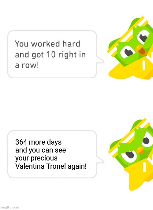 The Return of Duolingo! | 364 more days and you can see your precious Valentina Tronel again! | image tagged in duolingo 10 in a row,valentina tronel | made w/ Imgflip meme maker