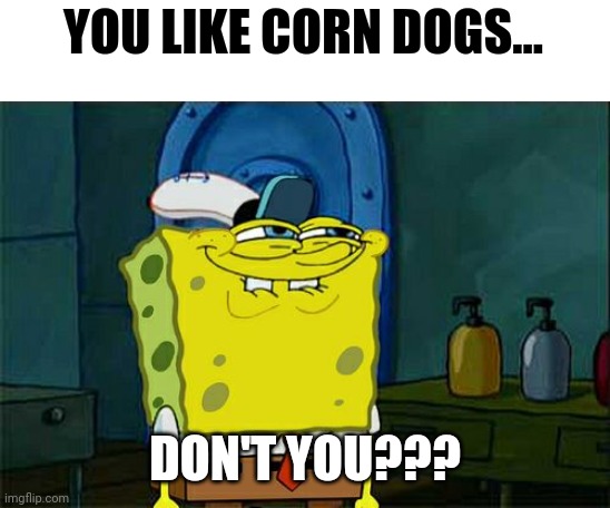 When you actually like corn dogs | YOU LIKE CORN DOGS... DON'T YOU??? | image tagged in memes,don't you squidward | made w/ Imgflip meme maker