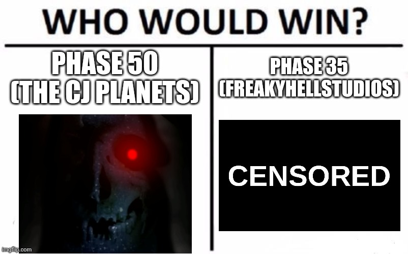 I censored Phase 35 because it's too graphic. | PHASE 50 (THE CJ PLANETS); PHASE 35 (FREAKYHELLSTUDIOS) | image tagged in memes,who would win,mr incredible becoming uncanny | made w/ Imgflip meme maker