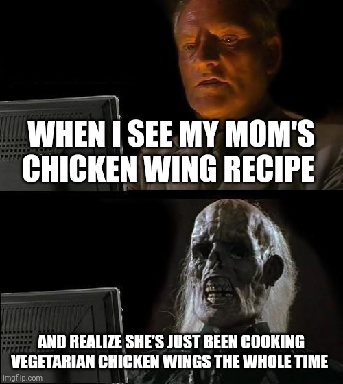 Vegetarian??? Nooooooooooooo!!!!!!! | WHEN I SEE MY MOM'S CHICKEN WING RECIPE; AND REALIZE SHE'S JUST BEEN COOKING VEGETARIAN CHICKEN WINGS THE WHOLE TIME | image tagged in memes,i'll just wait here | made w/ Imgflip meme maker