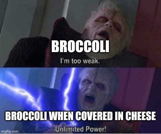 Unlimited cheesey power!!!! | BROCCOLI; BROCCOLI WHEN COVERED IN CHEESE | image tagged in too weak unlimited power | made w/ Imgflip meme maker