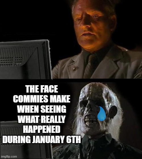 I'll Just Wait Here Meme | THE FACE COMMIES MAKE WHEN SEEING WHAT REALLY HAPPENED DURING JANUARY 6TH | image tagged in memes,i'll just wait here | made w/ Imgflip meme maker