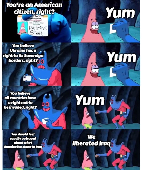 patrick not my wallet | Yum; You're an American citizen, right? You believe Ukraine has a right to its Sovereign borders, right? Yum; You believe all countries have a right not to be invaded, right? Yum; You should feel equally outraged about what America has done to Iraq; We liberated Iraq | image tagged in patrick not my wallet,slavic,iraq | made w/ Imgflip meme maker